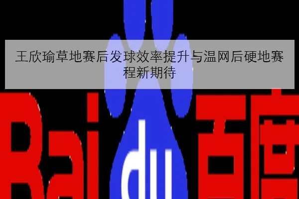 王欣瑜草地赛后发球效率提升与温网后硬地赛程新期待